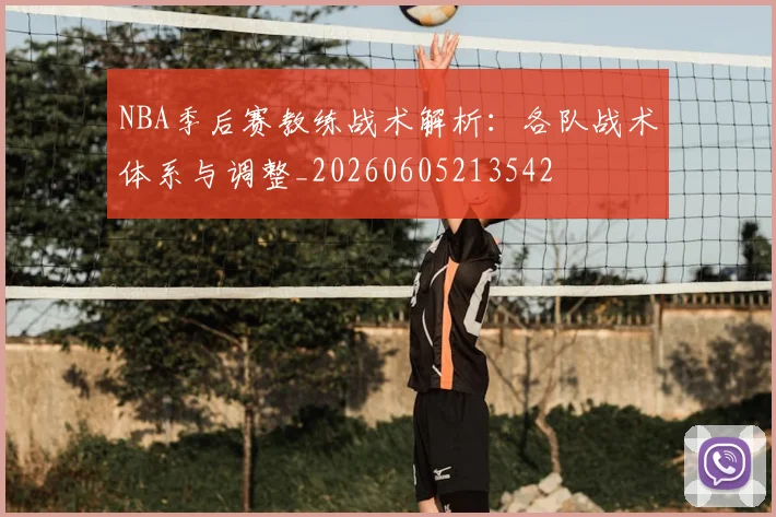 NBA季后赛教练战术解析：各队战术体系与调整_20260605213542