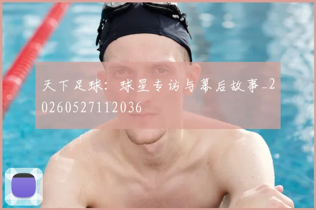 天下足球：球星专访与幕后故事_20260527112036