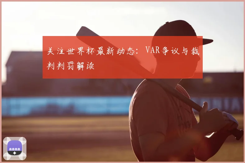 关注世界杯最新动态:VAR争议与裁判判罚解读