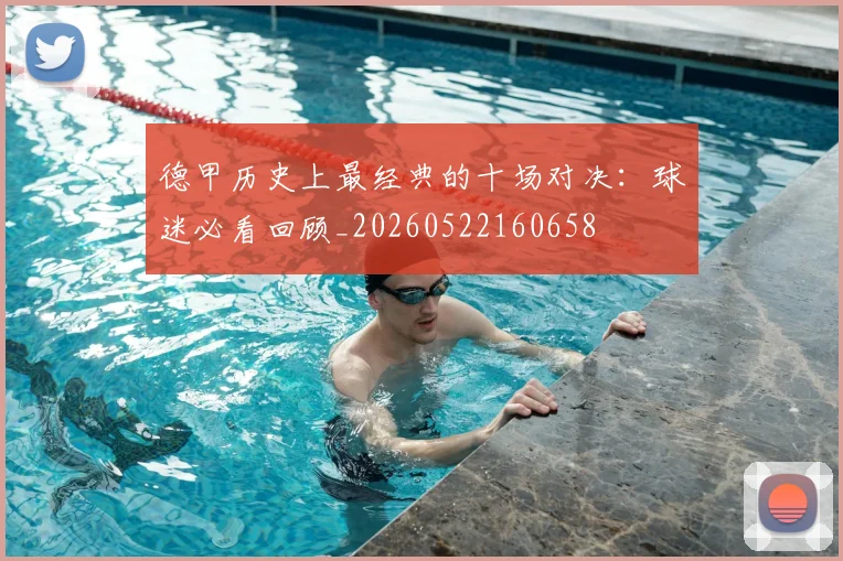 德甲历史上最经典的十场对决:球迷必看回顾_20260522160658