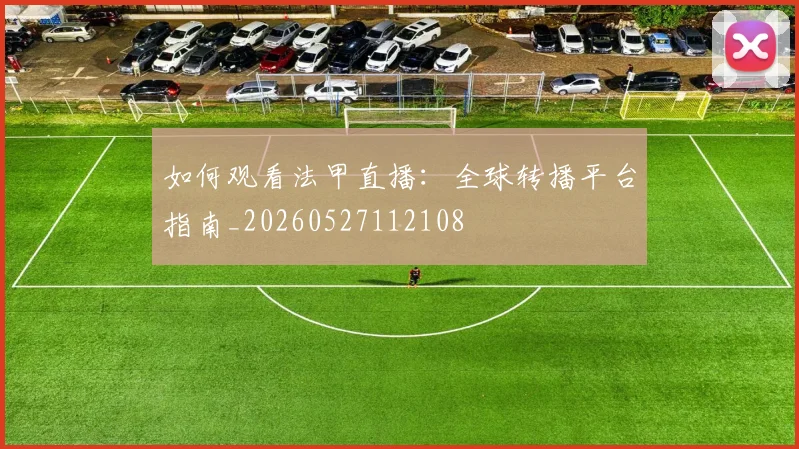 如何观看法甲直播:全球转播平台指南_20260527112108