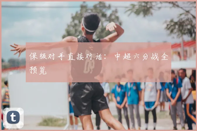保级对手直接对话：中超六分战全预览