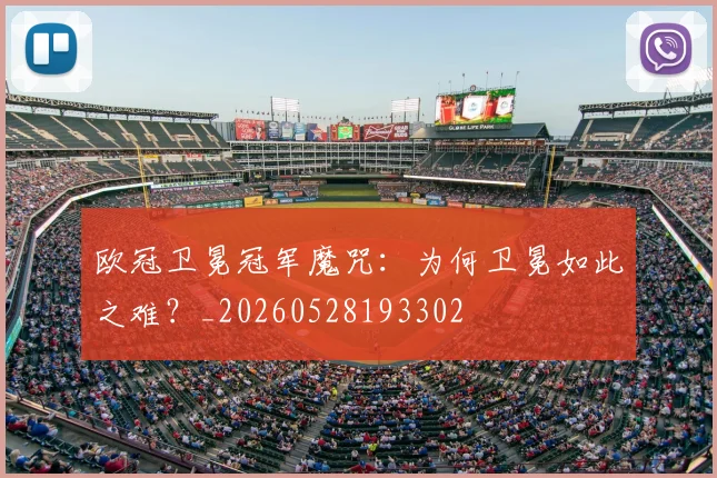 欧冠卫冕冠军魔咒：为何卫冕如此之难？_20260528193302
