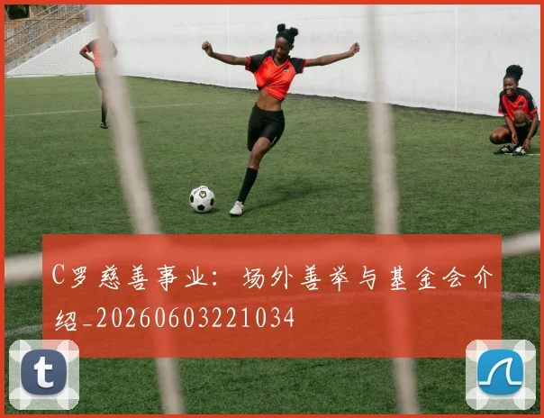 C罗慈善事业:场外善举与基金会介绍_20260603221034