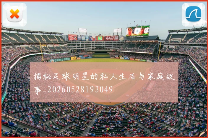 揭秘足球明星的私人生活与家庭故事_20260528193049