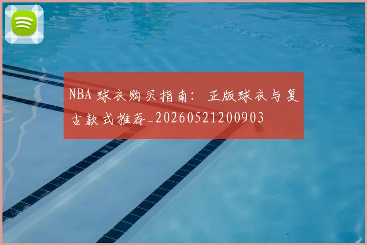 NBA 球衣购买指南：正版球衣与复古款式推荐_20260521200903