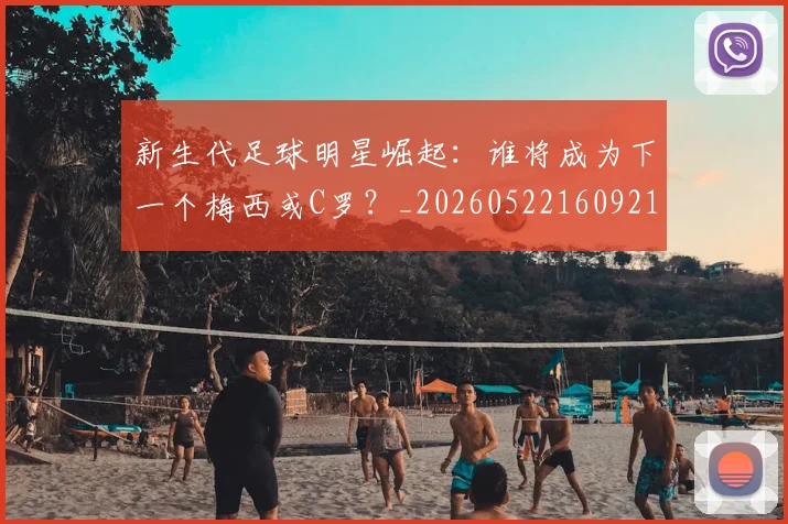 新生代足球明星崛起:谁将成为下一个梅西或C罗?_20260522160921