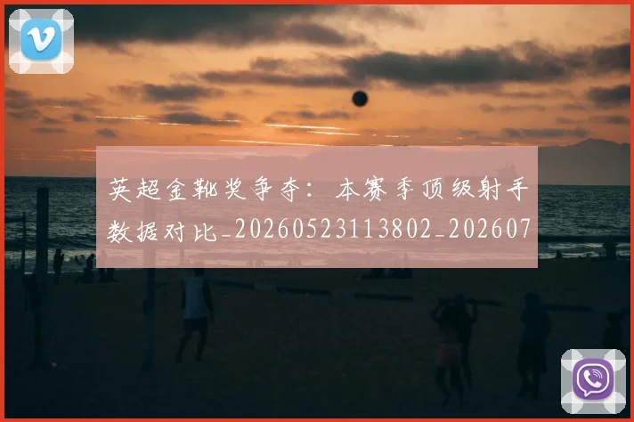 英超金靴奖争夺：本赛季顶级射手数据对比_20260523113802_20260702175057