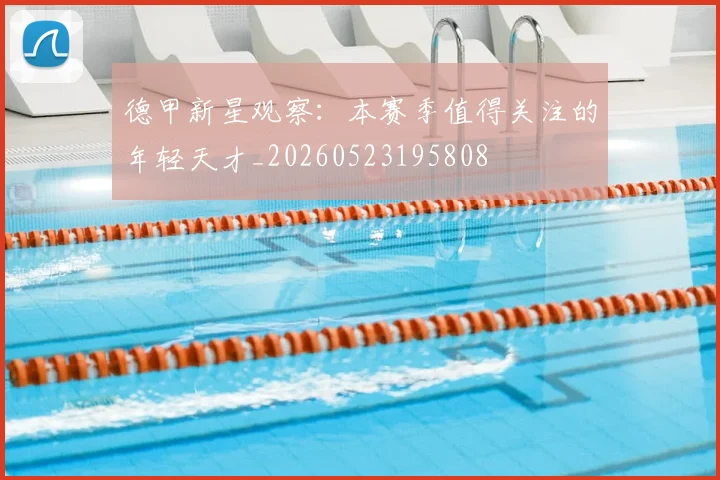 德甲新星观察：本赛季值得关注的年轻天才_20260523195808