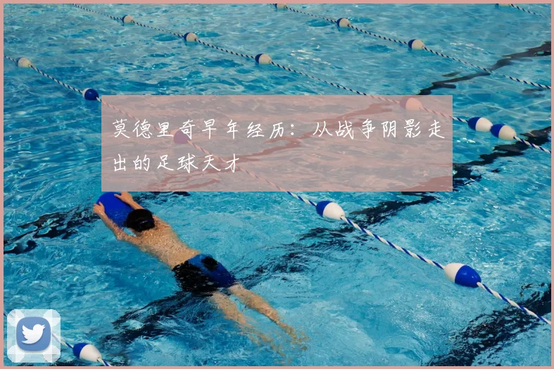 莫德里奇早年经历：从战争阴影走出的足球天才