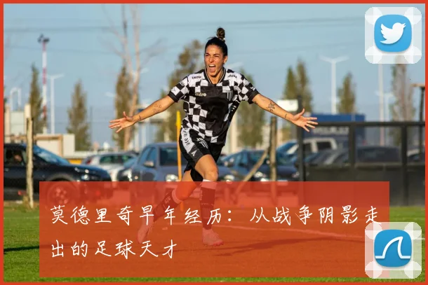 莫德里奇早年经历：从战争阴影走出的足球天才