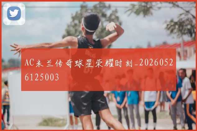 AC米兰传奇球星荣耀时刻_20260526125003