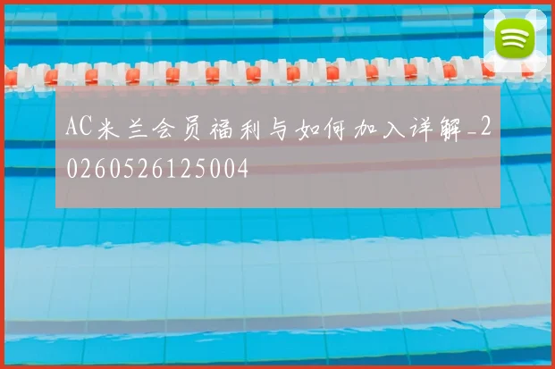 AC米兰会员福利与如何加入详解_20260526125004