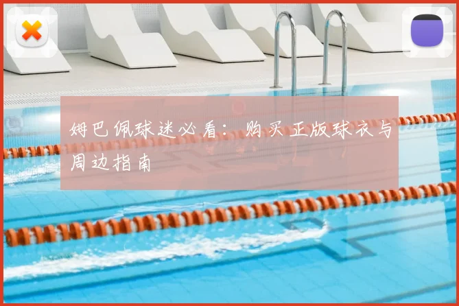 姆巴佩球迷必看:购买正版球衣与周边指南