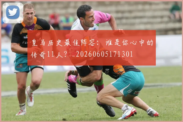 皇马历史最佳阵容：谁是你心中的传奇11人？_20260605171301