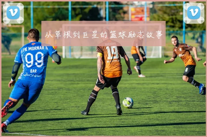 从草根到巨星的篮球励志故事