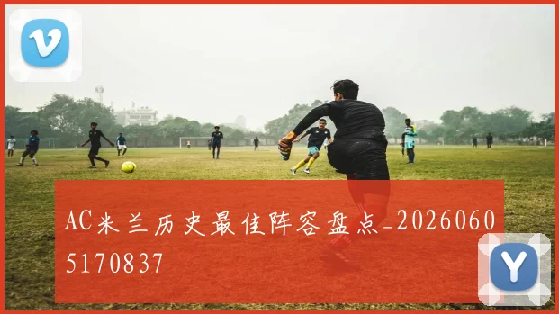 AC米兰历史最佳阵容盘点_20260605170837