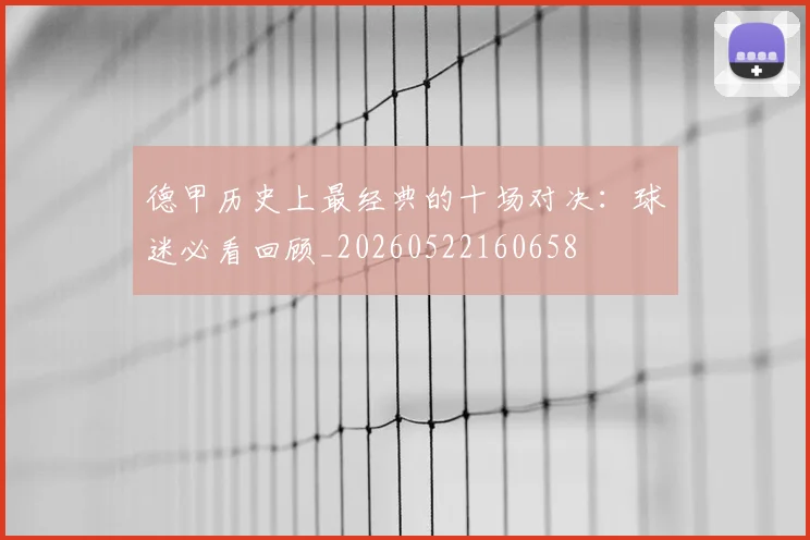 德甲历史上最经典的十场对决：球迷必看回顾_20260522160658